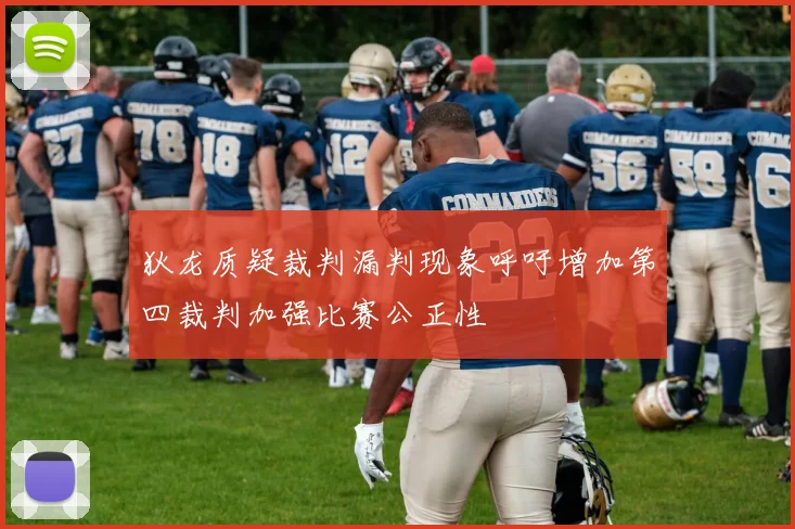 狄龙质疑裁判漏判现象呼吁增加第四裁判加强比赛公正性