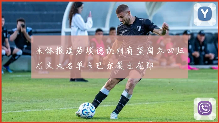 米体报道劳埃德凯利有望周末回归尤文大名单卡巴尔复出在即