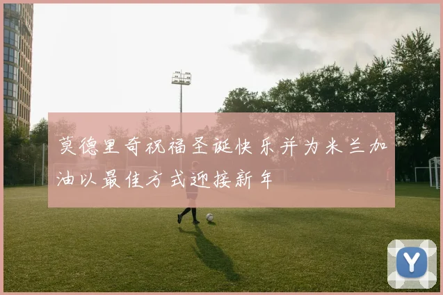 莫德里奇祝福圣诞快乐并为米兰加油以最佳方式迎接新年