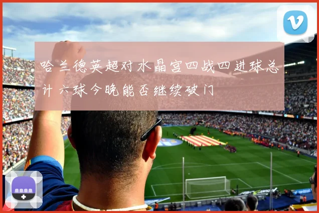 哈兰德英超对水晶宫四战四进球总计六球今晚能否继续破门