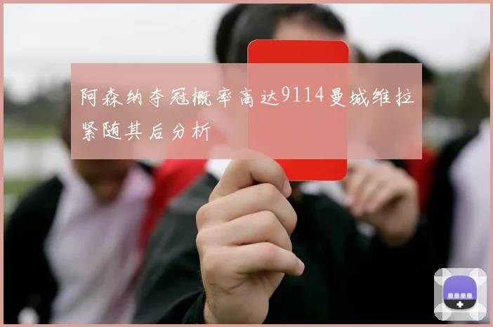 阿森纳夺冠概率高达9114曼城维拉紧随其后分析