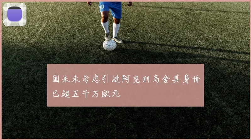 国米未考虑引进阿克利乌舍其身价已超五千万欧元