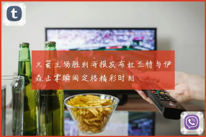 火箭主场胜利海报发布杜兰特与伊森击掌瞬间定格精彩时刻
