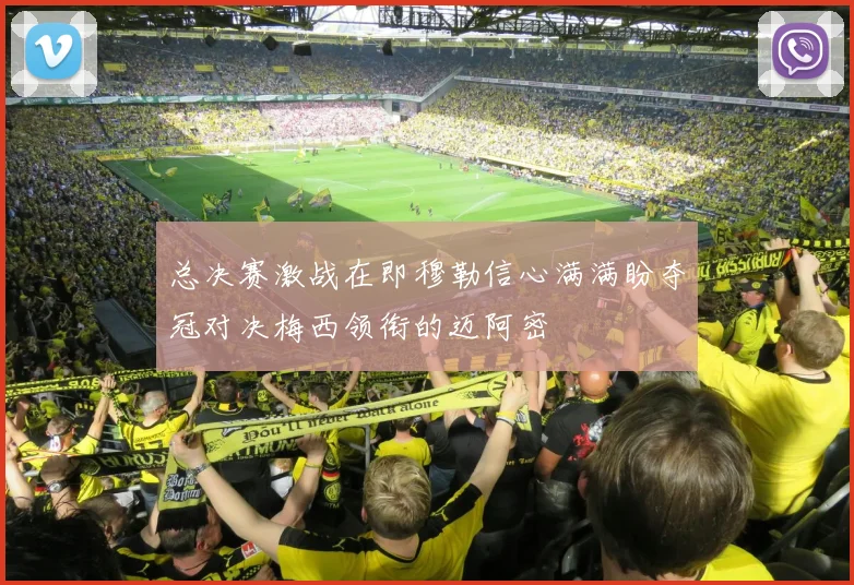 总决赛激战在即穆勒信心满满盼夺冠对决梅西领衔的迈阿密