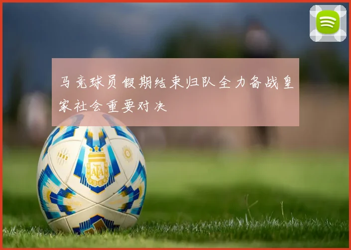 马竞球员假期结束归队全力备战皇家社会重要对决